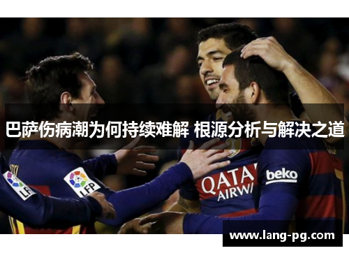 巴萨伤病潮为何持续难解 根源分析与解决之道