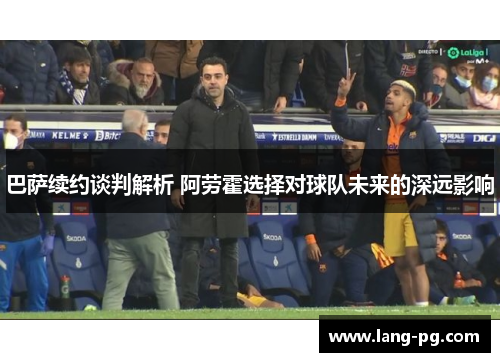 巴萨续约谈判解析 阿劳霍选择对球队未来的深远影响