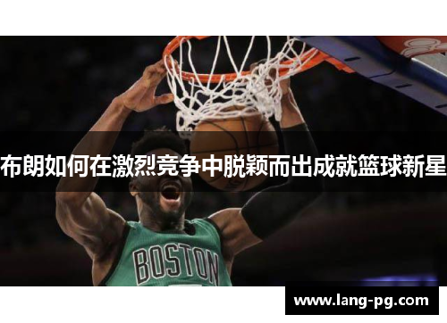 布朗如何在激烈竞争中脱颖而出成就篮球新星