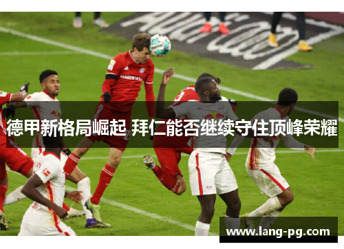 德甲新格局崛起 拜仁能否继续守住顶峰荣耀