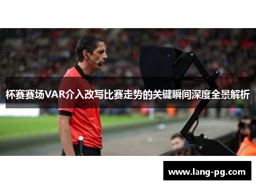 杯赛赛场VAR介入改写比赛走势的关键瞬间深度全景解析