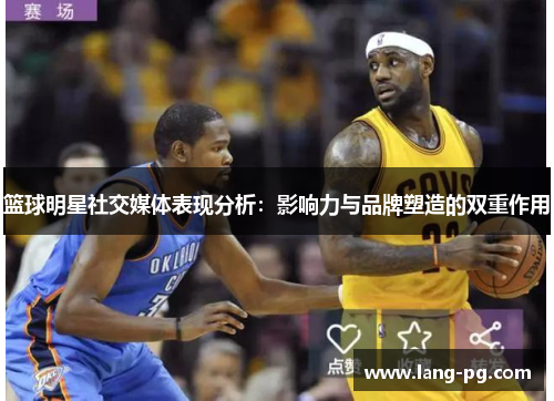 篮球明星社交媒体表现分析：影响力与品牌塑造的双重作用