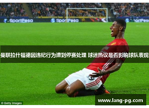 曼联拉什福德因违纪行为遭到停赛处理 球迷热议是否影响球队表现
